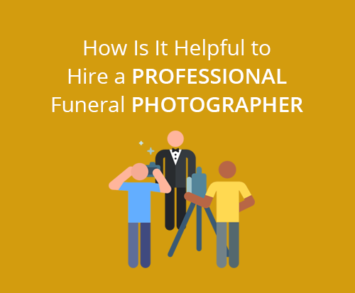 How Is It Helpful to Hire a Professional Funeral Photographer